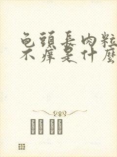 龟头长肉粒不痛不痒是什么