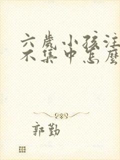 六岁小孩注意力不集中怎么办