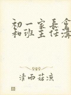 初一家长会怎么和班主任沟通