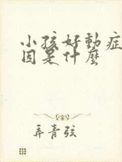 小孩好动症的原因是什么