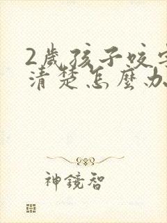 2岁孩子咬字不清楚怎么办