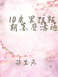 10岁男孩叛逆期怎么沟通