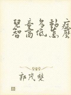 儿童多动症还有智商低怎么办