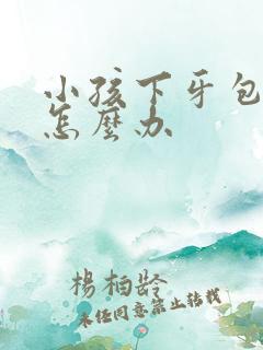 小孩下牙包上牙怎么办