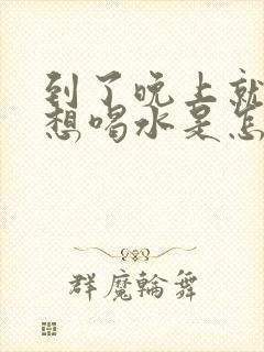 到了晚上就口渴想喝水是怎么回事