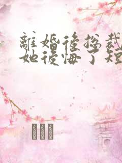 离婚后总裁老婆她后悔了短剧