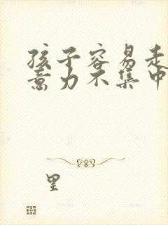 孩子容易走神注意力不集中