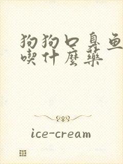 狗狗口臭鱼腥味吃什么药