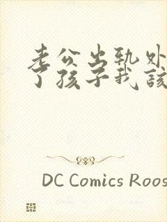 老公出轨外面有了孩子我该怎么办