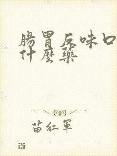 肠胃反味口臭吃什么药