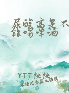 尿酸高是不是不能喝啤酒