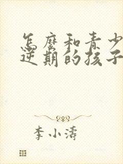 怎么和青少年叛逆期的孩子沟通