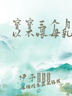 宝宝三个月后可以不喂母乳吗?