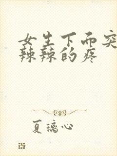 女生下面突然火辣辣的疼