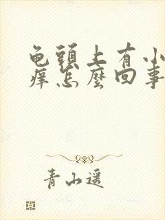 龟头上有小疙瘩痒怎么回事