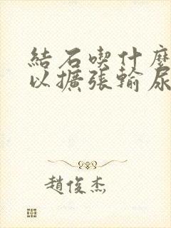 结石吃什么药可以扩张输尿管