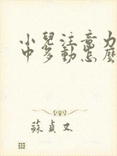 小儿注意力不集中多动怎么办