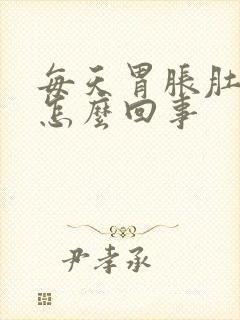 每天胃胀肚子胀怎么回事