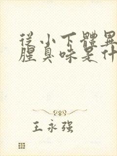 从小下体异味重腥臭味是什么原因