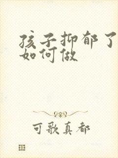 孩子抑郁了父母如何做