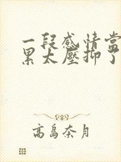 一段感情当中太累太压抑了