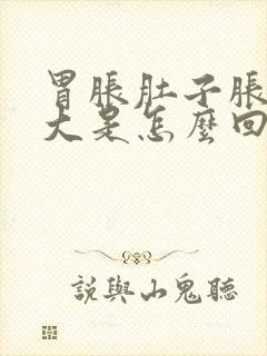 胃胀肚子胀得很大是怎么回事