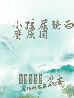 小孩尿发白是什么原因