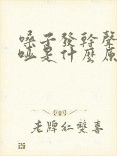 嗓子发干声音嘶哑是什么原因