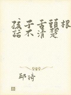 孩子舌头根筋说话不清楚