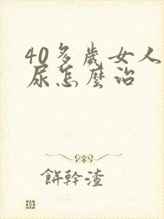 40多岁女人漏尿怎么治