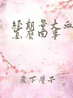 经期量大血块多怎么回事