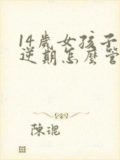 14岁女孩子叛逆期怎么管教