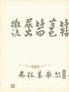 撒尿时有时候会流出白色粘稠液体