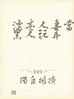 漂亮人妻当面被黑人玩弄