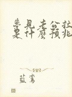 梦见老公拉大便是什么预兆