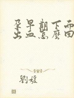 孕早期下面有点出血怎么回事