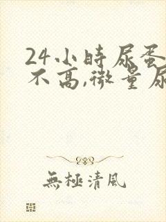 24小时尿蛋白不高,微量尿蛋白高