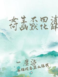 女生不回消息如何幽默化解