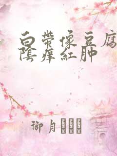 白带像豆腐渣外阴痒红肿