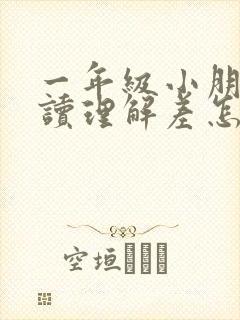 一年级小朋友阅读理解差怎么办