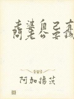 老婆自己有钱还问老公要钱正常吗