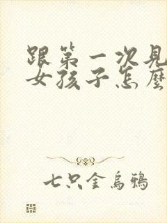 跟第一次见面的女孩子怎么聊天