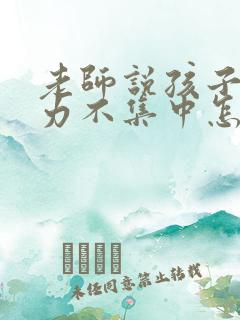 老师说孩子注意力不集中怎么回