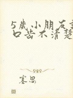 5岁小朋友说话口齿不清楚怎么办