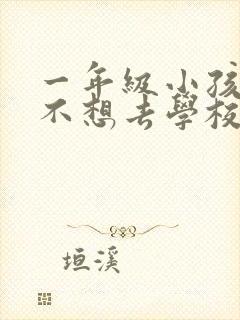 一年级小孩厌学不想去学校怎么办