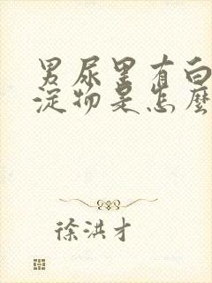 男尿里有白色沉淀物是怎么回事