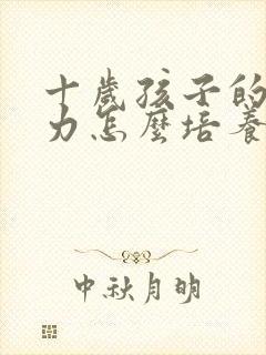 十岁孩子的专注力怎么培养