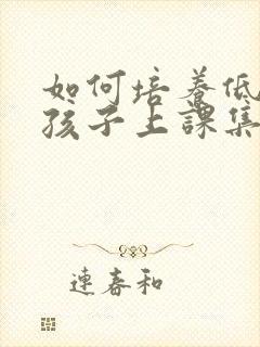 如何培养低年级孩子上课集中注意力