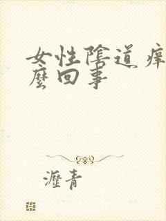 女性阴道痒肿怎么回事