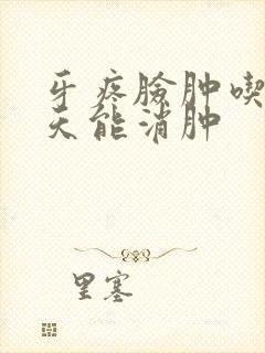 牙疼脸肿吃药几天能消肿